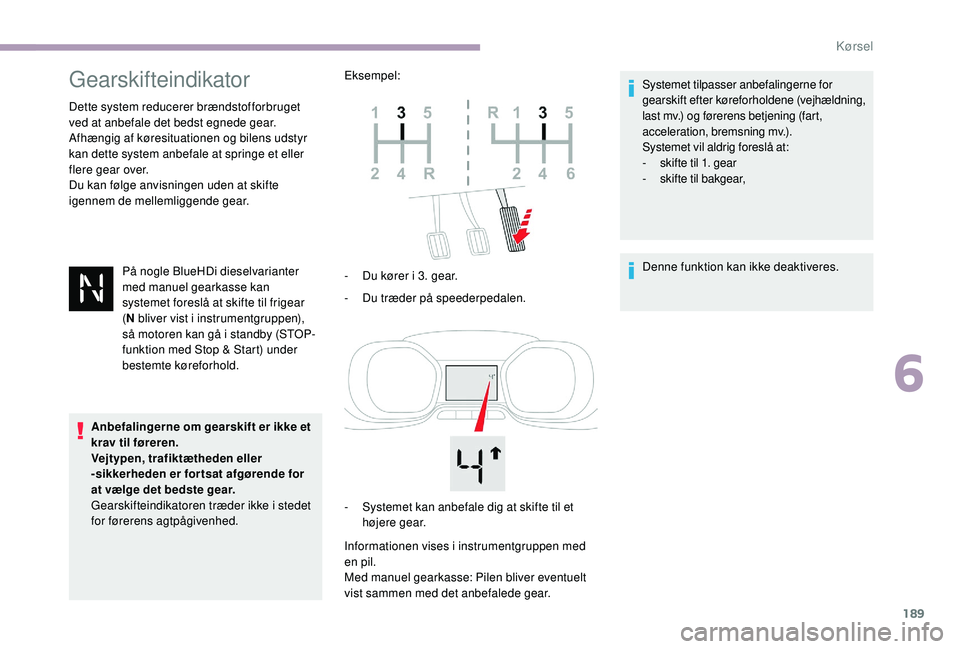 CITROEN JUMPER SPACETOURER 2018 InstruktionsbØger (in Danish) 189
Gearskifteindikator
Dette system reducerer brændstofforbruget
ved at anbefale det bedst egnede gear.
Afhængig af køresituationen og bilens udstyr
kan dette system anbefale at springe et eller CITROEN JUMPER SPACETOURER 2018 InstruktionsbØger (in Danish) 189
Gearskifteindikator
Dette system reducerer brændstofforbruget
ved at anbefale det bedst egnede gear.
Afhængig af køresituationen og bilens udstyr
kan dette system anbefale at springe et eller