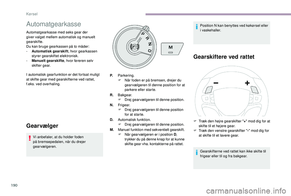 CITROEN JUMPER SPACETOURER 2018 InstruktionsbØger (in Danish) 190
Automatgearkasse
Automatgearkasse med seks gear der
giver valget mellem automatisk og manuelt
gearskifte.
Du kan bruge gearkassen på to måder:
-
A
utomatisk gearskift , hvor gearkassen
styr CITROEN JUMPER SPACETOURER 2018 InstruktionsbØger (in Danish) 190
Automatgearkasse
Automatgearkasse med seks gear der
giver valget mellem automatisk og manuelt
gearskifte.
Du kan bruge gearkassen på to måder:
-
A
utomatisk gearskift , hvor gearkassen
styr