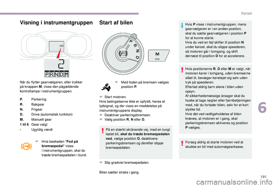 CITROEN JUMPER SPACETOURER 2018 InstruktionsbØger (in Danish) 191
Visning i instrumentgruppen
Når du flytter gear vælgeren, eller trykker
på knappen M, vises den pågældende
kontrollampe i instrumentgruppen.
P. Parkering
R. Bakgear
N. Frigear
D. Drive (aut CITROEN JUMPER SPACETOURER 2018 InstruktionsbØger (in Danish) 191
Visning i instrumentgruppen
Når du flytter gear vælgeren, eller trykker
på knappen M, vises den pågældende
kontrollampe i instrumentgruppen.
P. Parkering
R. Bakgear
N. Frigear
D. Drive (aut