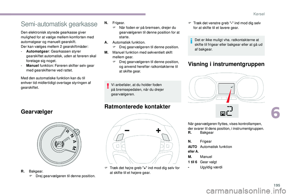 CITROEN JUMPER SPACETOURER 2018 InstruktionsbØger (in Danish) 195
Semi-automatisk gearkasse
Den elektronisk styrede gearkasse giver
mulighed for at vælge mellem komforten med
automatgear og manuelt gearskift.
Der kan vælges mellem 2 gearskiftmåder:
-
A
ut CITROEN JUMPER SPACETOURER 2018 InstruktionsbØger (in Danish) 195
Semi-automatisk gearkasse
Den elektronisk styrede gearkasse giver
mulighed for at vælge mellem komforten med
automatgear og manuelt gearskift.
Der kan vælges mellem 2 gearskiftmåder:
-
A
ut