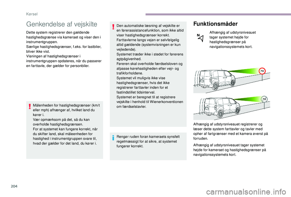 CITROEN JUMPER SPACETOURER 2018  InstruktionsbØger (in Danish) 204
Genkendelse af vejskilte
Dette system registrerer den gældende 
hastighedsgrænse via kameraet og viser den i 
instrumentgruppen.
Særlige hastighedsgrænser, f.eks. for lastbiler, 
bliver ikke v