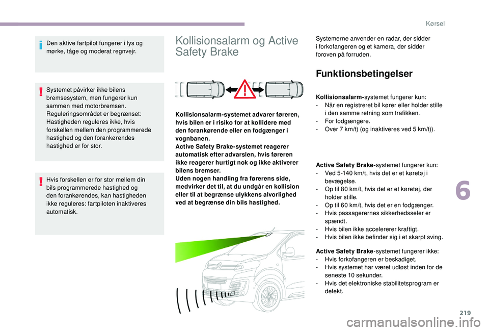 CITROEN JUMPER SPACETOURER 2018 InstruktionsbØger (in Danish) 219
Den aktive fartpilot fungerer i lys og
mørke, tåge og moderat regnvejr.
Systemet påvirker ikke bilens
bremsesystem, men fungerer kun
sammen med motorbremsen.
Reguleringsområdet er begrænse CITROEN JUMPER SPACETOURER 2018 InstruktionsbØger (in Danish) 219
Den aktive fartpilot fungerer i lys og
mørke, tåge og moderat regnvejr.
Systemet påvirker ikke bilens
bremsesystem, men fungerer kun
sammen med motorbremsen.
Reguleringsområdet er begrænse