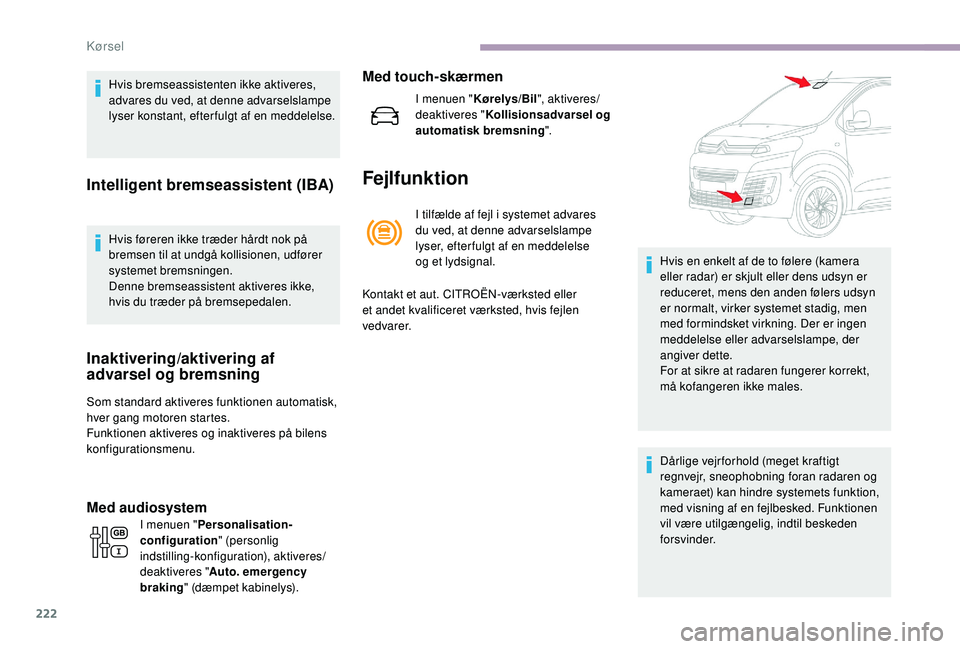 CITROEN JUMPER SPACETOURER 2018  InstruktionsbØger (in Danish) 222
Hvis bremseassistenten ikke aktiveres, 
advares du ved, at denne advarselslampe 
lyser konstant, efterfulgt af en meddelelse.
Intelligent bremseassistent (IBA)
Hvis føreren ikke træder hårdt no