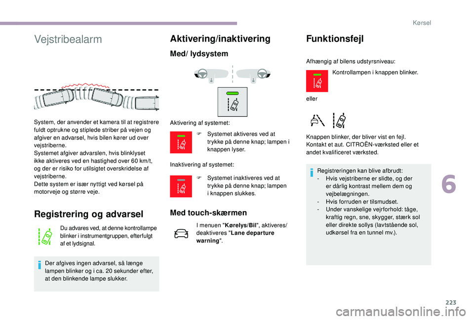 CITROEN JUMPER SPACETOURER 2018 InstruktionsbØger (in Danish) 223
Vejstribealarm
Registrering og advarsel
Du advares ved, at denne kontrollampe
blinker i instrumentgruppen, efterfulgt
af et lydsignal.
Der afgives ingen advarsel, så længe
lampen blinker og i CITROEN JUMPER SPACETOURER 2018 InstruktionsbØger (in Danish) 223
Vejstribealarm
Registrering og advarsel
Du advares ved, at denne kontrollampe
blinker i instrumentgruppen, efterfulgt
af et lydsignal.
Der afgives ingen advarsel, så længe
lampen blinker og i
