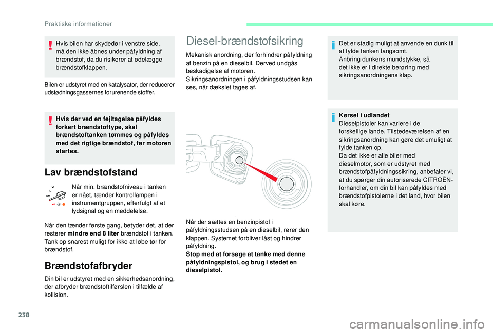 CITROEN JUMPER SPACETOURER 2018  InstruktionsbØger (in Danish) 238
Hvis bilen har skydedør i venstre side, 
må den ikke åbnes under påfyldning af 
brændstof, da du risikerer at ødelægge 
brændstofklappen.
Bilen er udstyret med en katalysator, der reducere