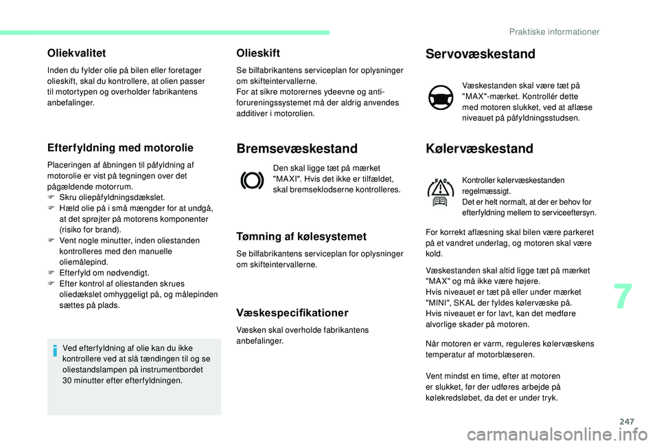 CITROEN JUMPER SPACETOURER 2018 InstruktionsbØger (in Danish) 247
Oliekvalitet
Inden du fylder olie på bilen eller foretager
olieskift, skal du kontrollere, at olien passer
til motortypen og overholder fabrikantens
anbefalinger.
Efterfyldning med motorolie
P CITROEN JUMPER SPACETOURER 2018 InstruktionsbØger (in Danish) 247
Oliekvalitet
Inden du fylder olie på bilen eller foretager
olieskift, skal du kontrollere, at olien passer
til motortypen og overholder fabrikantens
anbefalinger.
Efterfyldning med motorolie
P