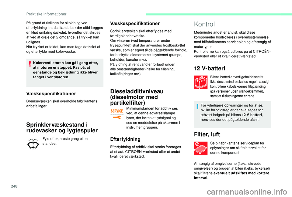 CITROEN JUMPER SPACETOURER 2018  InstruktionsbØger (in Danish) 248
På grund af risikoen for skoldning ved 
efter fyldning i nødstilfælde bør der altid lægges 
en klud omkring dækslet, hvorefter det skrues 
af ved at dreje det 2 omgange, så trykket kan 
udl