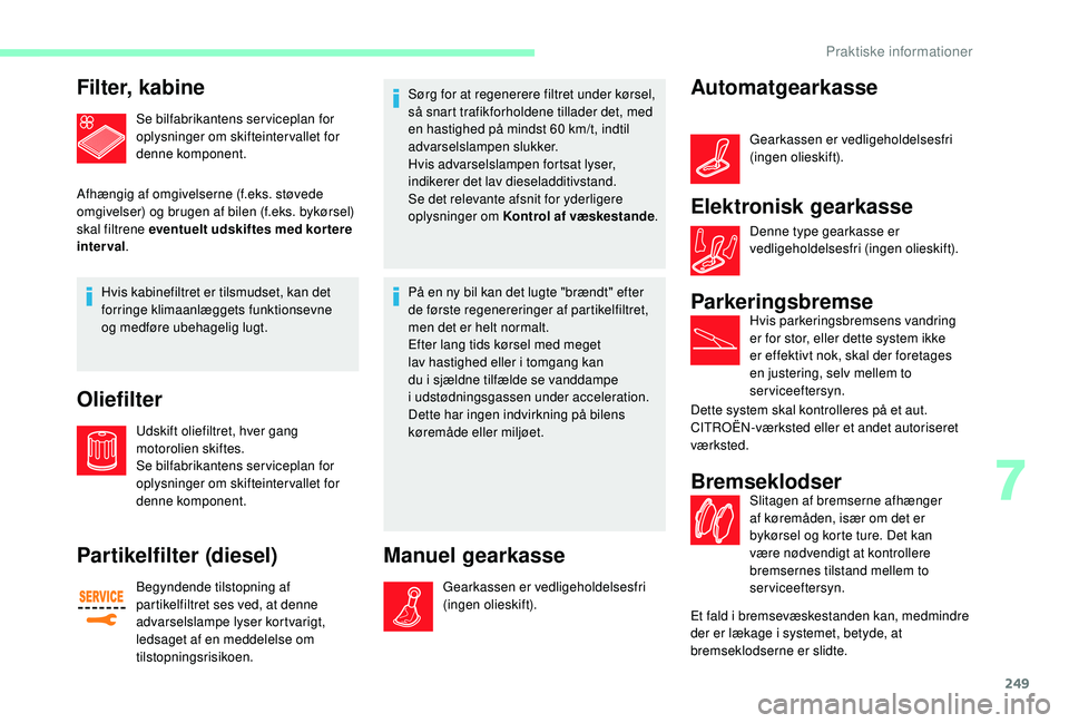 CITROEN JUMPER SPACETOURER 2018  InstruktionsbØger (in Danish) 249
Filter, kabine
Se bilfabrikantens serviceplan for 
oplysninger om skifteintervallet for 
denne komponent.
Afhængig af omgivelserne (f.eks. støvede 
omgivelser) og brugen af bilen (f.eks. bykørs