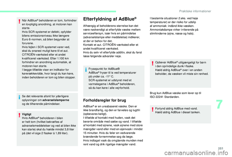 CITROEN JUMPER SPACETOURER 2018  InstruktionsbØger (in Danish) 251
Når AdBlue® beholderen er tom, forhindrer 
en lovpligtig anordning, at motoren kan 
starte.
Hvis SCR-systemet er defekt, opfylder 
bilens emissionsniveau ikke længere 
Euro
 
6 -normen, så bil