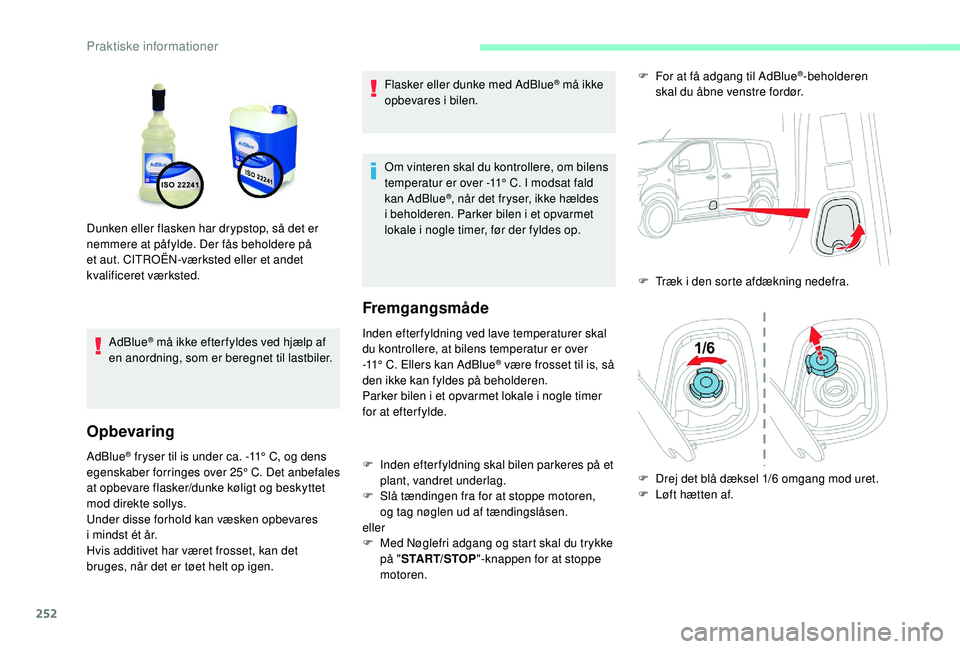 CITROEN JUMPER SPACETOURER 2018  InstruktionsbØger (in Danish) 252
AdBlue® må ikke efter fyldes ved hjælp af 
en anordning, som er beregnet til lastbiler.
Opbevaring
AdBlue® fryser til is under ca. -11° C, og dens 
e
genskaber forringes over 25°  C . Det an