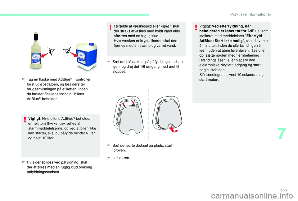 CITROEN JUMPER SPACETOURER 2018  InstruktionsbØger (in Danish) 253
Vigtigt: Hvis bilens AdBlue® beholder 
er helt tom (hvilket bekræftes af 
alarmmeddelelserne, og ved at bilen ikke 
kan starte), skal du påfylde mindst 4 liter 
og højst 10 liter.
F
 
H

vis d