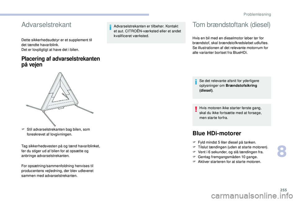 CITROEN JUMPER SPACETOURER 2018  InstruktionsbØger (in Danish) 255
Advarselstrekant
Dette sikkerhedsudstyr er et supplement til 
det tændte havariblink.
Det er lovpligtigt at have det i bilen.
Placering af advarselstrekanten 
på vejen
Tag sikkerhedsvesten på o