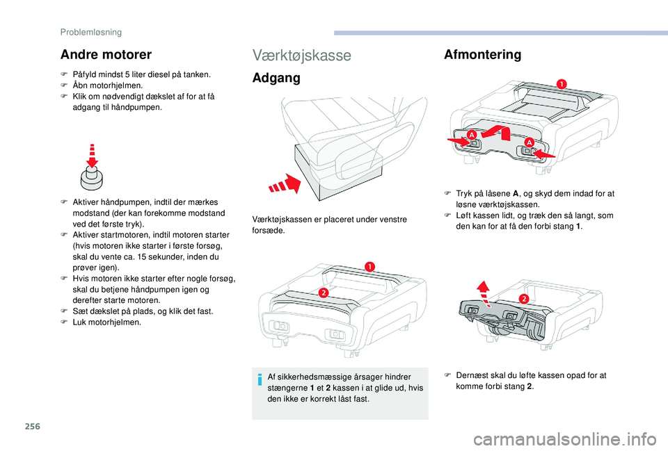 CITROEN JUMPER SPACETOURER 2018  InstruktionsbØger (in Danish) 256
Andre motorer
F Påfyld mindst 5 liter diesel på tanken.
F Å bn motorhjelmen.
F
 
K
 lik om nødvendigt dækslet af for at få 
adgang til håndpumpen.
F
 
A
 ktiver håndpumpen, indtil der mær