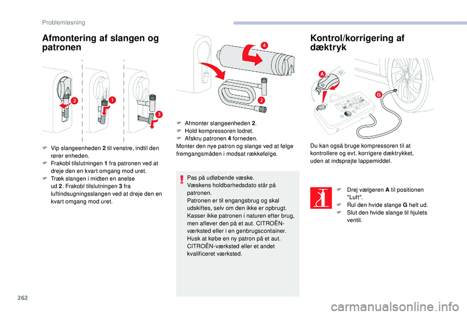 CITROEN JUMPER SPACETOURER 2018  InstruktionsbØger (in Danish) 262
Afmontering af slangen og 
patronen
Pas på udløbende væske.
Væskens holdbarhedsdato står på 
patronen.
Patronen er til engangsbrug og skal 
udskiftes, selv om den ikke er opbrugt.
Kasser ikk