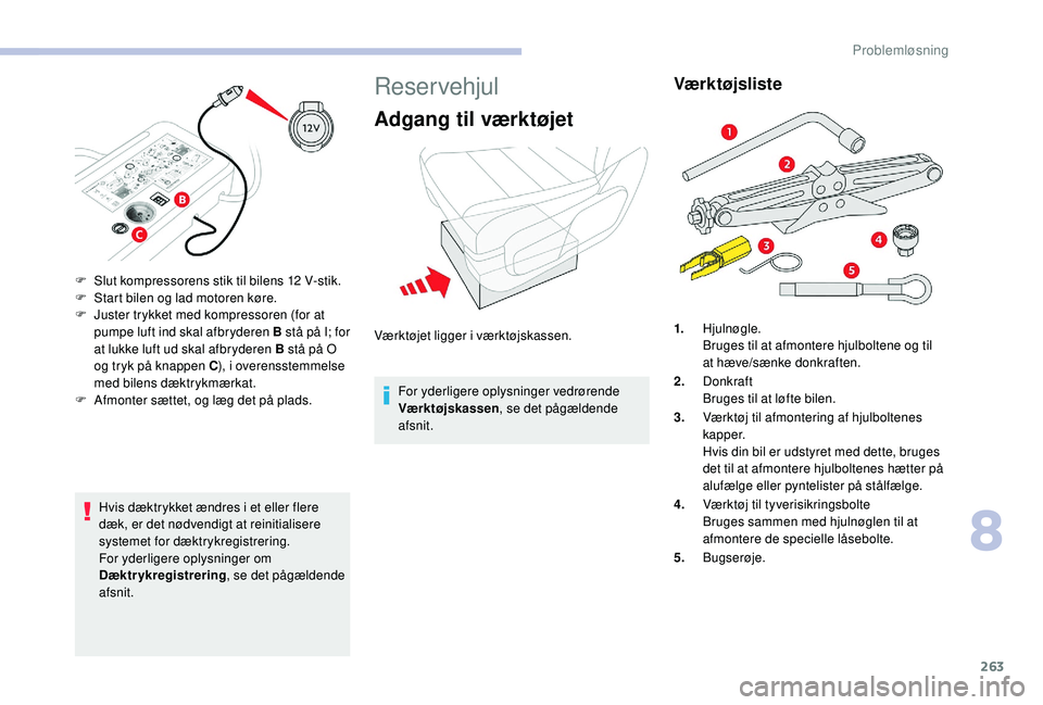 CITROEN JUMPER SPACETOURER 2018  InstruktionsbØger (in Danish) 263
Hvis dæktrykket ændres i et eller flere 
dæk, er det nødvendigt at reinitialisere 
systemet for dæktrykregistrering.
For yderligere oplysninger om 
Dæktrykregistrering, se det pågældende 
