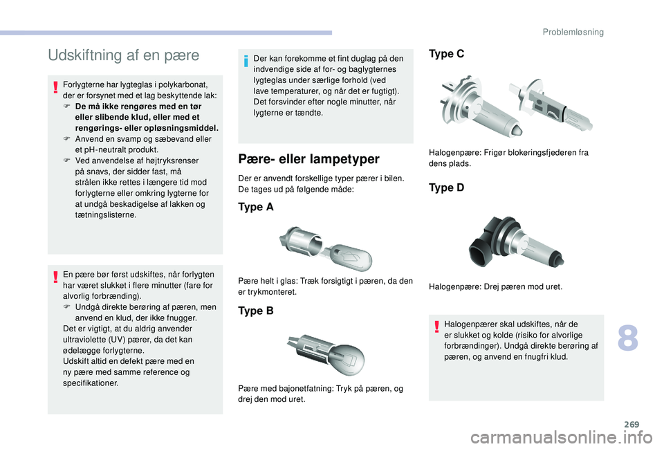 CITROEN JUMPER SPACETOURER 2018  InstruktionsbØger (in Danish) 269
Udskiftning af en pære
Forlygterne har lygteglas i polykarbonat, 
der er forsynet med et lag beskyttende lak:
F 
D
 e må ikke rengøres med en tør 
eller slibende klud, eller med et 
rengøring