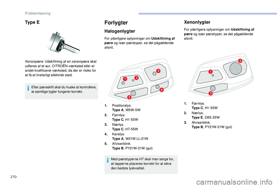 CITROEN JUMPER SPACETOURER 2018  InstruktionsbØger (in Danish) 270
Ty p e  E
Efter pæreskift skal du huske at kontrollere, 
at samtlige lygter fungerer korrekt.
Forlygter
Halogenlygter
Xenonpære: Udskiftning af en zenonpære skal 
udføres af et aut. CITROËN-v