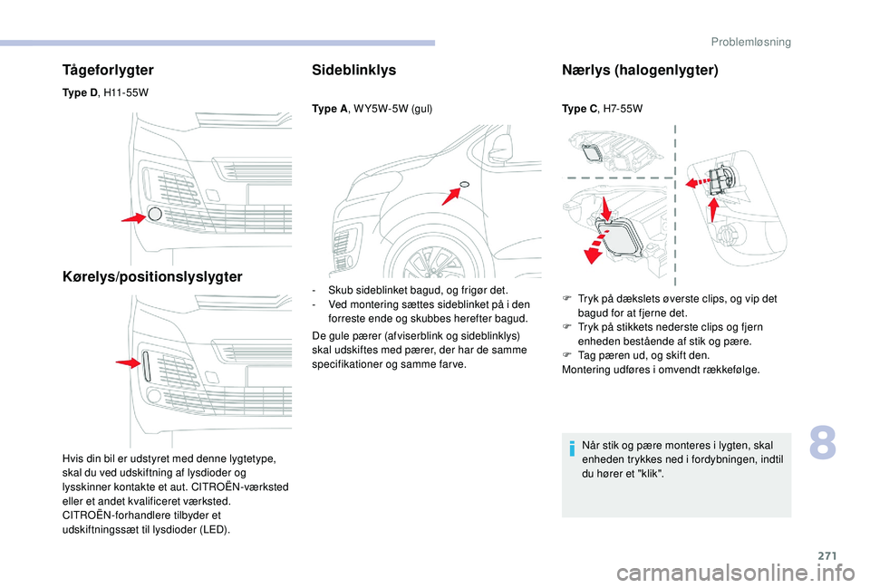 CITROEN JUMPER SPACETOURER 2018  InstruktionsbØger (in Danish) 271
Tågeforlygter
Ty p e  D,  H11 - 5 5 W
Kørelys/positionslyslygter
Hvis din bil er udstyret med denne lygtetype, 
skal du ved udskiftning af lysdioder og 
lysskinner kontakte et aut. CITROËN-vær