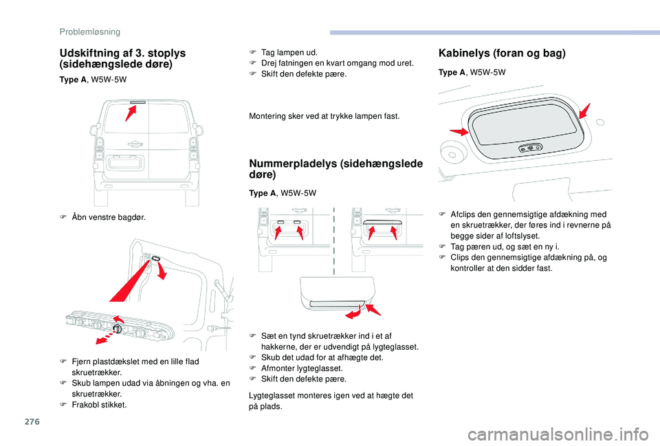 CITROEN JUMPER SPACETOURER 2018  InstruktionsbØger (in Danish) 276
Udskiftning af 3. stoplys 
(sidehængslede døre)
Ty p e  A, W5W-5W
F  
Å
 bn venstre bagdør. F
 
T
 ag lampen ud.
F  
D
 rej fatningen en kvart omgang mod uret.
F  S kift den defekte pære.
Mon