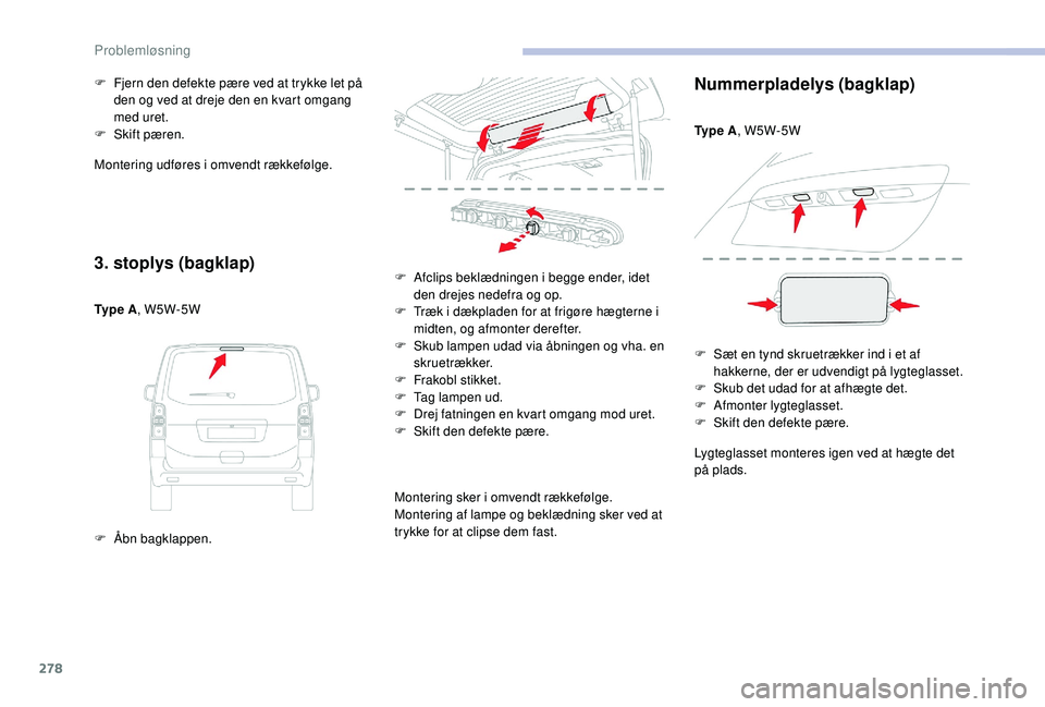 CITROEN JUMPER SPACETOURER 2018  InstruktionsbØger (in Danish) 278
Montering udføres i omvendt rækkefølge.
3. stoplys (bagklap)
Ty p e  A, W5W-5W
F  
Å
 bn bagklappen.
F
 
F
 jern den defekte pære ved at trykke let på 
den og ved at dreje den en kvart omgan