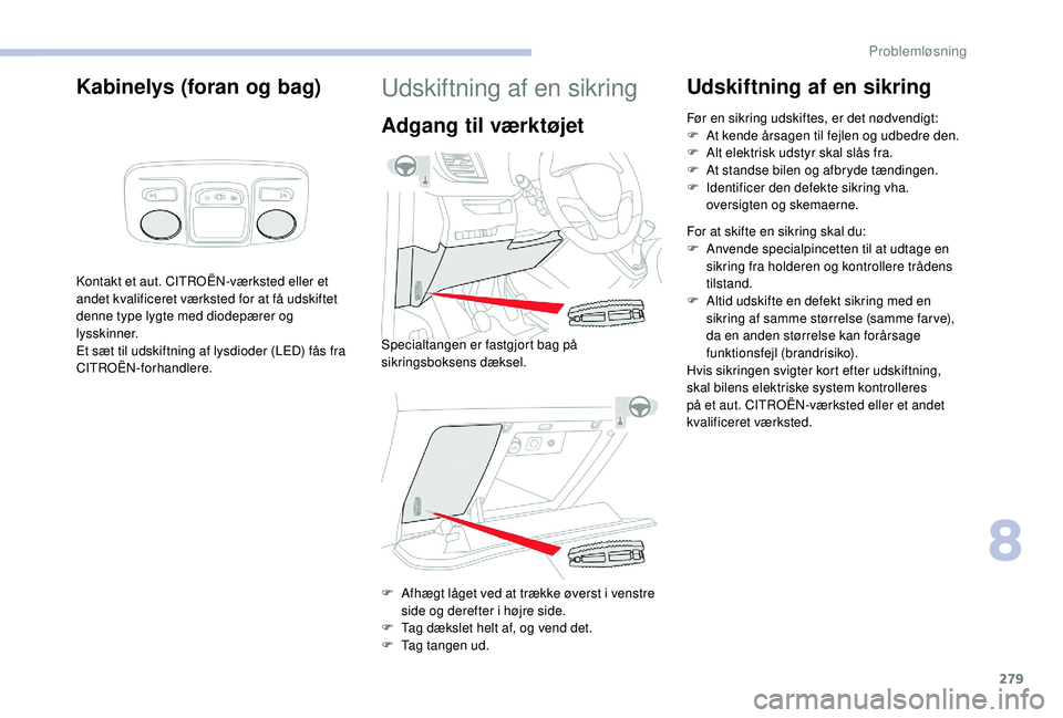 CITROEN JUMPER SPACETOURER 2018 InstruktionsbØger (in Danish) 279
Kabinelys (foran og bag)
Kontakt et aut. CITROËN-værksted eller et
andet kvalificeret værksted for at få udskiftet
denne type lygte med diodepærer og
lysskinner.
Et sæt til udskiftning af CITROEN JUMPER SPACETOURER 2018 InstruktionsbØger (in Danish) 279
Kabinelys (foran og bag)
Kontakt et aut. CITROËN-værksted eller et
andet kvalificeret værksted for at få udskiftet
denne type lygte med diodepærer og
lysskinner.
Et sæt til udskiftning af
