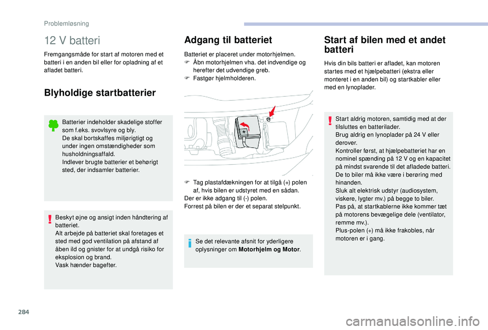 CITROEN JUMPER SPACETOURER 2018 InstruktionsbØger (in Danish) 284
12 V batteri
Fremgangsmåde for start af motoren med et
batteri i en anden bil eller for opladning af et
afladet batteri.
Blyholdige startbatterier
Batterier indeholder skadelige stoffer
som f. CITROEN JUMPER SPACETOURER 2018 InstruktionsbØger (in Danish) 284
12 V batteri
Fremgangsmåde for start af motoren med et
batteri i en anden bil eller for opladning af et
afladet batteri.
Blyholdige startbatterier
Batterier indeholder skadelige stoffer
som f.