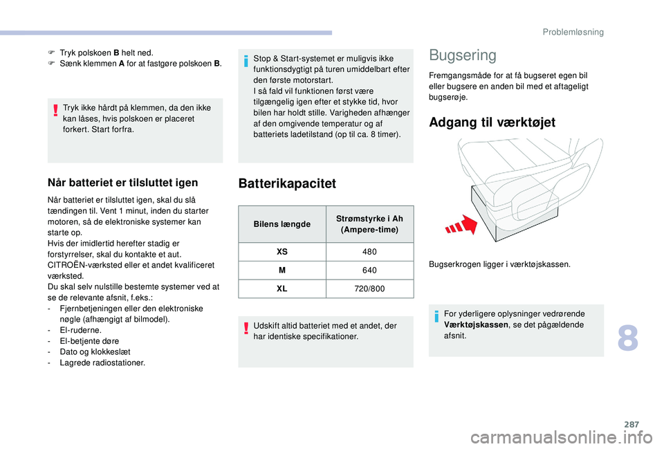 CITROEN JUMPER SPACETOURER 2018  InstruktionsbØger (in Danish) 287
Tryk ikke hårdt på klemmen, da den ikke 
kan låses, hvis polskoen er placeret 
forkert. Start forfra.
Når batteriet er tilsluttet igen
Når batteriet er tilsluttet igen, skal du slå 
tænding