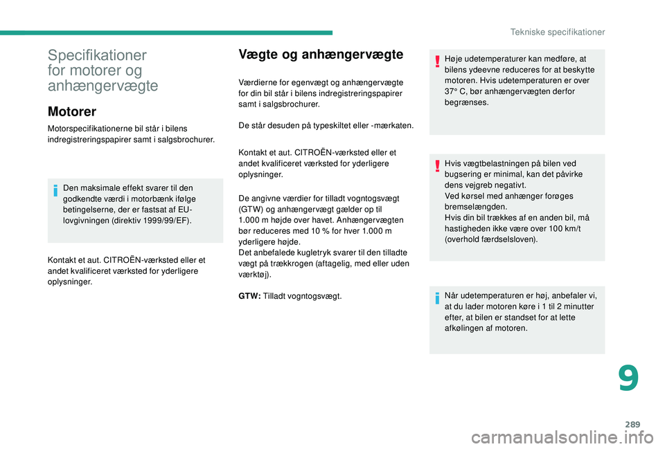 CITROEN JUMPER SPACETOURER 2018  InstruktionsbØger (in Danish) 289
Vægte og anhængervægte
Værdierne for egenvægt og anhænger vægte 
for din bil står i bilens indregistreringspapirer 
samt i salgsbrochurer.Høje udetemperaturer kan medføre, at 
bilens yde