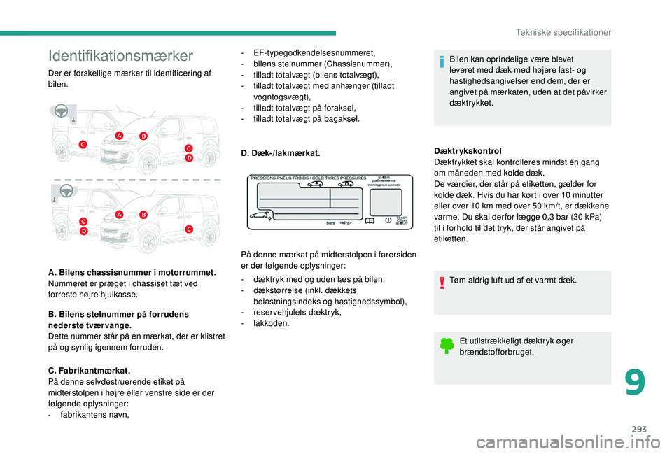 CITROEN JUMPER SPACETOURER 2018  InstruktionsbØger (in Danish) 293
Identifikationsmærker
Der er forskellige mærker til identificering af 
bilen.
A. Bilens chassisnummer i motorrummet. 
Nummeret er præget i chassiset tæt ved 
forreste højre hjulkasse.
B. Bile