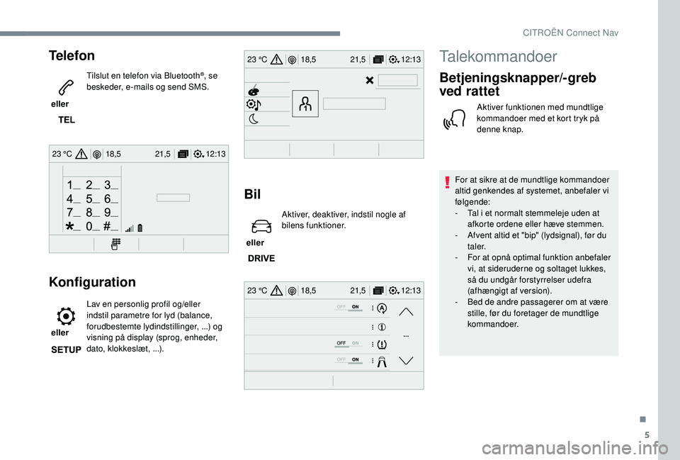 CITROEN JUMPER SPACETOURER 2018  InstruktionsbØger (in Danish) 5
12:13
18,5 21,5
23 °C
12:13
18,5 21,5
23 °C
12:13
18,5 21,5
23 °C
Telefon
 eller  Tilslut en telefon via Bluetooth
®, se 
beskeder, e-mails og send SMS.
Konfiguration
 eller  Lav en personlig pr