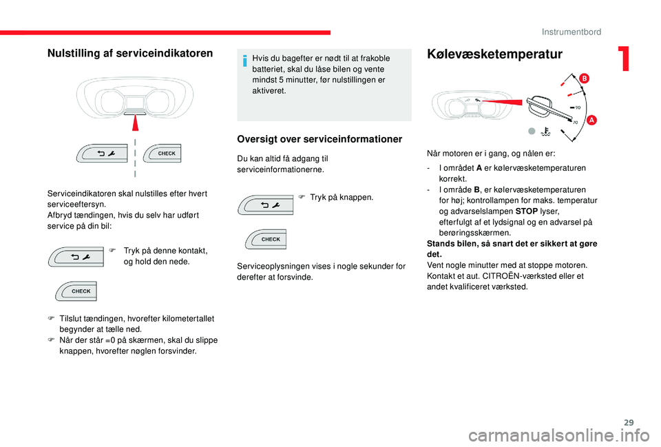 CITROEN JUMPER SPACETOURER 2018  InstruktionsbØger (in Danish) 29
Nulstilling af serviceindikatoren
Serviceindikatoren skal nulstilles efter hvert 
serviceeftersyn.
Afbryd tændingen, hvis du selv har udført 
ser vice på din bil:F
 
T
 ryk på denne kontakt, 
o