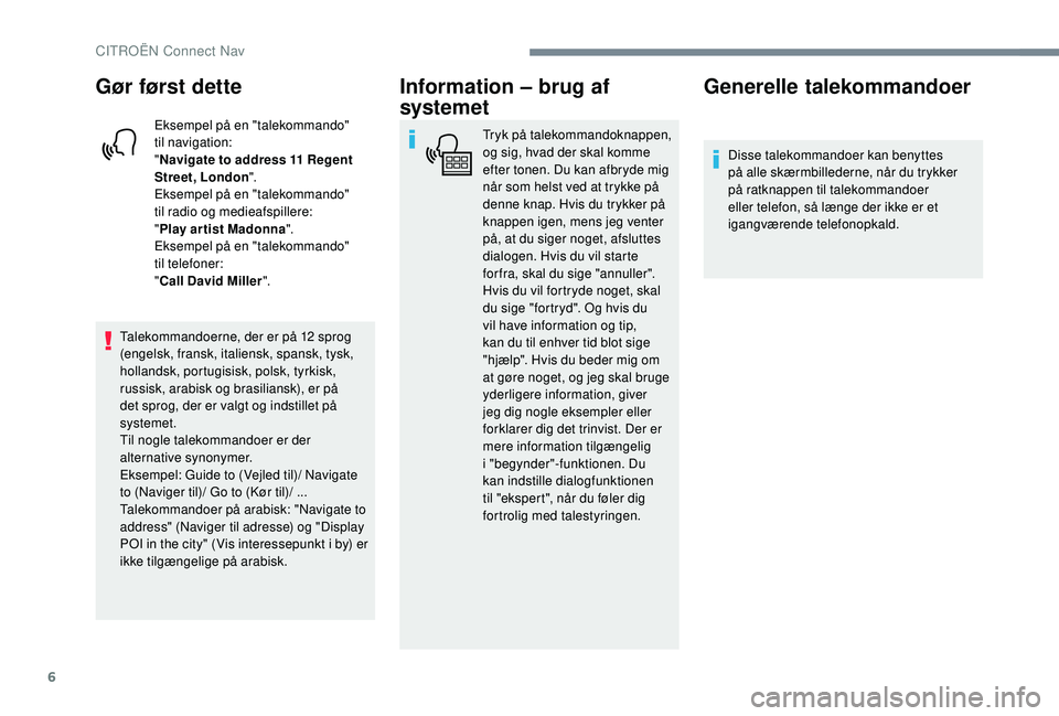 CITROEN JUMPER SPACETOURER 2018  InstruktionsbØger (in Danish) 6
Gør først dette
Eksempel på en "talekommando" 
til navigation:
" Navigate to address 11 Regent 
Street, London ".
Eksempel på en "talekommando" 
til
  radio og medieafspi