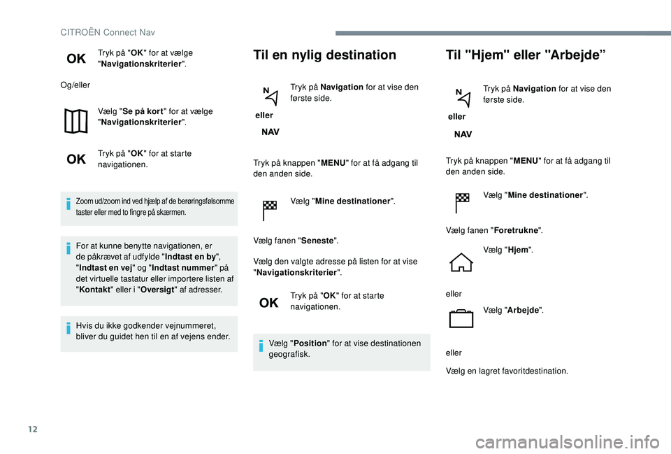 CITROEN JUMPER SPACETOURER 2018 InstruktionsbØger (in Danish) 12
Tryk på "OK" for at vælge
" Navigationskriterier ".
Og/eller
Vælg "Se på kor t " for at vælge
" Navigationskriterier ".
Tryk på " OK" for at starte
CITROEN JUMPER SPACETOURER 2018 InstruktionsbØger (in Danish) 12
Tryk på "OK" for at vælge
" Navigationskriterier ".
Og/eller
Vælg "Se på kor t " for at vælge
" Navigationskriterier ".
Tryk på " OK" for at starte