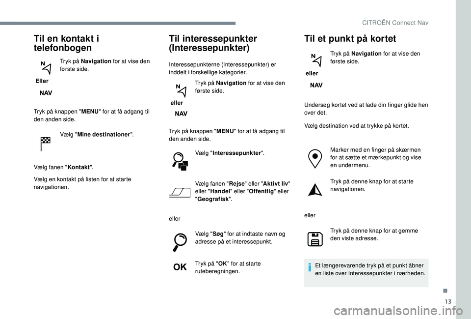 CITROEN JUMPER SPACETOURER 2018 InstruktionsbØger (in Danish) 13
Til en kontakt i
telefonbogen
Eller Tryk på Navigation
for at vise den
første side.
Tryk på knappen " MENU" for at få adgang til
den anden side.
Vælg "Mine destinationer " CITROEN JUMPER SPACETOURER 2018 InstruktionsbØger (in Danish) 13
Til en kontakt i
telefonbogen
Eller Tryk på Navigation
for at vise den
første side.
Tryk på knappen " MENU" for at få adgang til
den anden side.
Vælg "Mine destinationer "