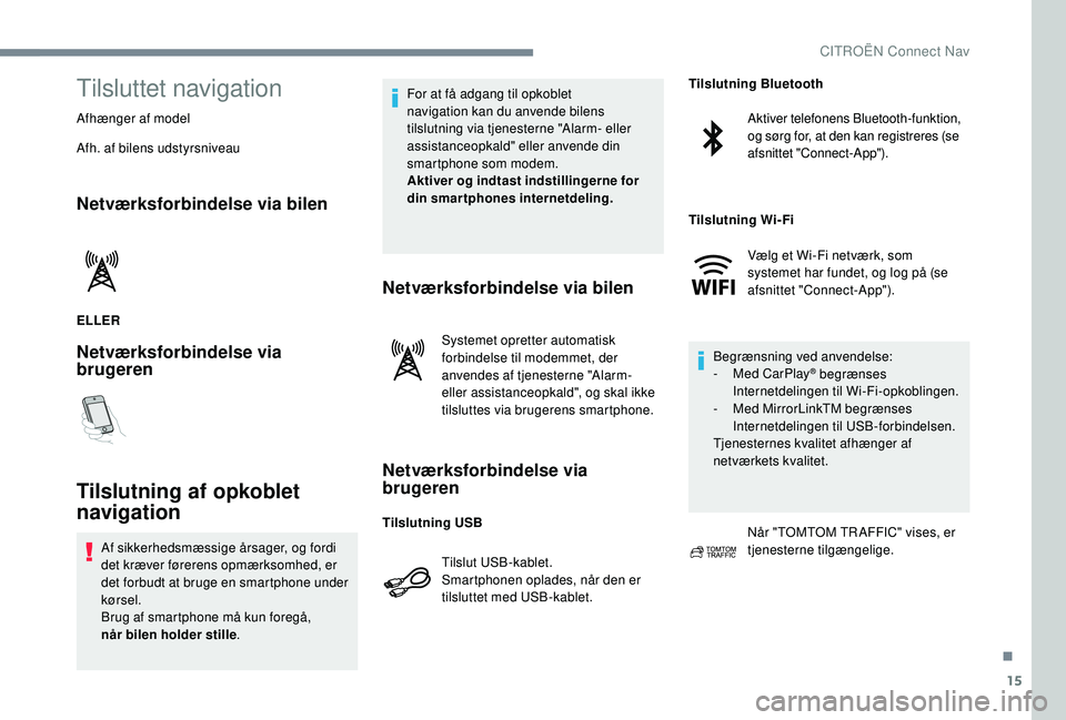 CITROEN JUMPER SPACETOURER 2018  InstruktionsbØger (in Danish) 15
Tilsluttet navigation
Afhænger af model
Afh. af bilens udstyrsniveau
Netværksforbindelse via bilen
ELLER
Netværksforbindelse via 
brugeren
Tilslutning af opkoblet 
navigation
Af sikkerhedsmæssi