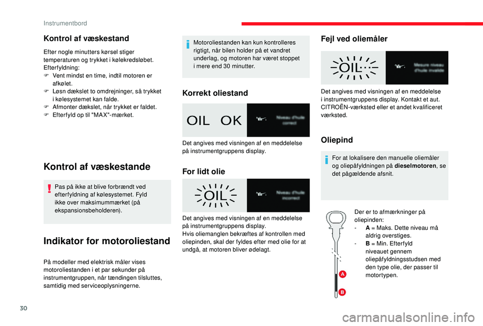 CITROEN JUMPER SPACETOURER 2018  InstruktionsbØger (in Danish) 30
Kontrol af væskestand
Efter nogle minutters kørsel stiger 
temperaturen og trykket i kølekredsløbet.
Efterfyldning:
F 
V
 ent mindst en time, indtil motoren er 
afkølet.
F
 
L
 øsn dækslet t