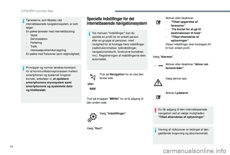 CITROEN JUMPER SPACETOURER 2018  InstruktionsbØger (in Danish) 16
Tjenesterne, som tilbydes i det 
internetbaserede navigationssystem, er som 
følger:
En pakke tjenester med internettilslutning:
-
 
Vejret.
-
 

Servicestation.
-
 

Parkering.
-
 

Tr a f i k .
