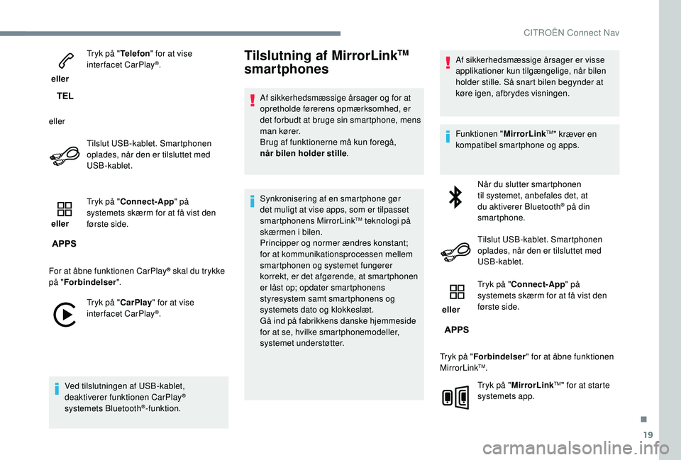 CITROEN JUMPER SPACETOURER 2018  InstruktionsbØger (in Danish) 19
 eller Tryk på "
Telefon" for at vise 
interfacet CarPlay
®.
eller Tilslut USB-kablet. Smartphonen 
oplades, når den er tilsluttet med 
USB-kablet.
 eller  Tryk på "
Connect-App 