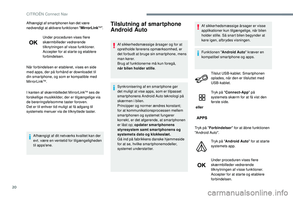 CITROEN JUMPER SPACETOURER 2018  InstruktionsbØger (in Danish) 20
Afhængigt af smartphonen kan det være 
nødvendigt at aktivere funktionen "MirrorLinkTM".
Under proceduren vises flere 
skærmbilleder vedrørende 
tilknytningen af visse funktioner.
Acce