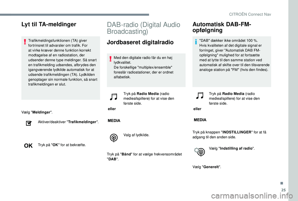 CITROEN JUMPER SPACETOURER 2018 InstruktionsbØger (in Danish) 25
Vælg "Meldinger ".
Aktiver/deaktiver " Trafikmeldinger".
Tryk på " OK" for at bekræfte.
DAB-radio (Digital Audio
Broadcasting)
Jordbaseret digitalradio
Med den digitale CITROEN JUMPER SPACETOURER 2018 InstruktionsbØger (in Danish) 25
Vælg "Meldinger ".
Aktiver/deaktiver " Trafikmeldinger".
Tryk på " OK" for at bekræfte.
DAB-radio (Digital Audio
Broadcasting)
Jordbaseret digitalradio
Med den digitale