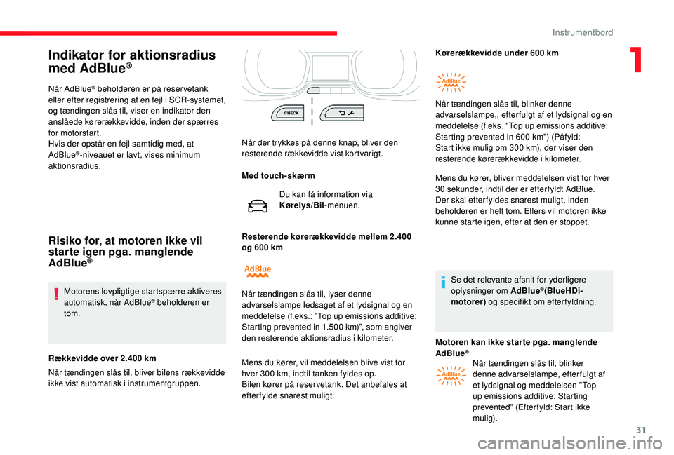 CITROEN JUMPER SPACETOURER 2018  InstruktionsbØger (in Danish) 31
Indikator for aktionsradius 
med AdBlue®
Når AdBlue® beholderen er på reservetank 
eller efter registrering af en fejl i SCR-systemet, 
og tændingen slås til, viser en indikator den 
anslåed