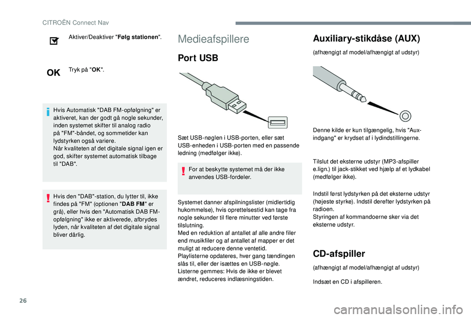 CITROEN JUMPER SPACETOURER 2018  InstruktionsbØger (in Danish) 26
Aktiver/Deaktiver "Følg stationen".
Tryk på " OK".
Hvis Automatisk "DAB FM-opfølgning" er 
aktiveret, kan der godt gå nogle sekunder, 
inden systemet skifter til analog 