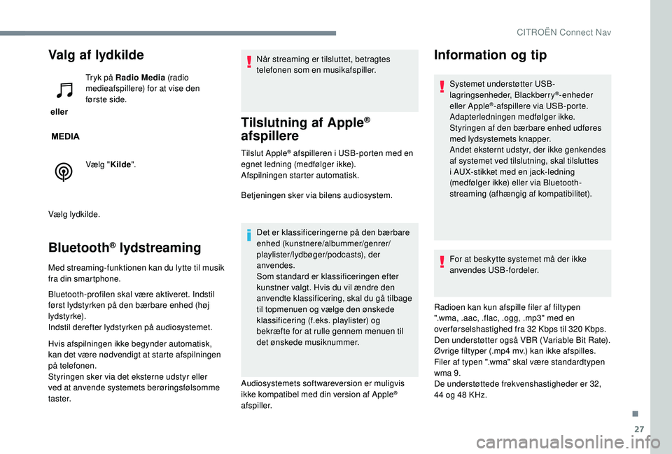 CITROEN JUMPER SPACETOURER 2018  InstruktionsbØger (in Danish) 27
Valg af lydkilde
 eller Tryk på Radio Media
 (radio 
medieafspillere) for at vise den 
første side.
Vælg " Kilde".
Vælg lydkilde.
Bluetooth® lydstreaming
Med streaming-funktionen kan d