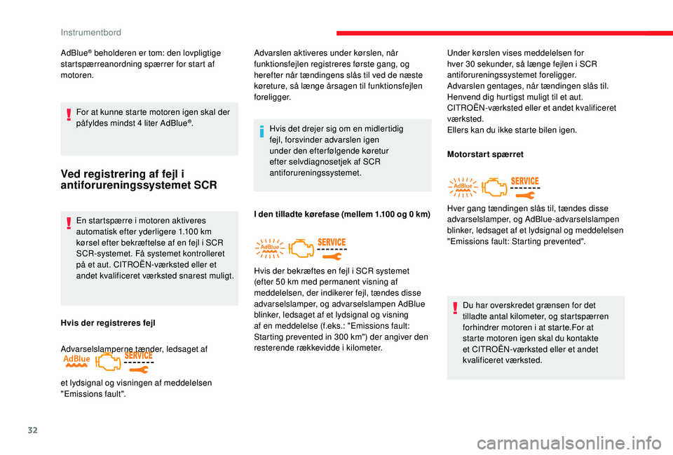 CITROEN JUMPER SPACETOURER 2018  InstruktionsbØger (in Danish) 32
AdBlue® beholderen er tom: den lovpligtige 
startspærreanordning spærrer for start af 
motoren.
For at kunne starte motoren igen skal der 
påfyldes mindst 4 liter AdBlue
®.
Ved registrering af