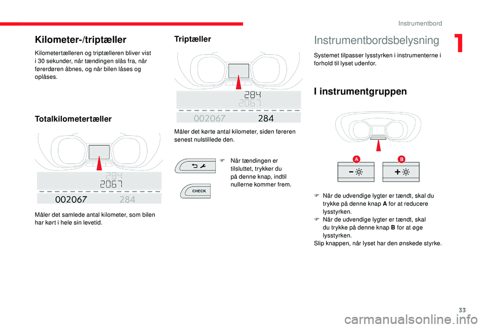 CITROEN JUMPER SPACETOURER 2018  InstruktionsbØger (in Danish) 33
Kilometer-/triptæller
Kilometertælleren og triptælleren bliver vist 
i 30 sekunder, når tændingen slås fra, når 
førerdøren åbnes, og når bilen låses og 
oplåses.
Totalkilometertæller