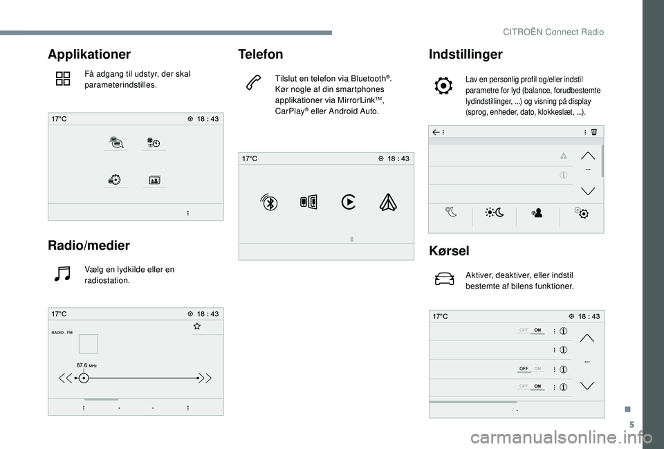 CITROEN JUMPER SPACETOURER 2018 InstruktionsbØger (in Danish) 5
Applikationer
Få adgang til udstyr, der skal
parameterindstilles.
Radio/medier
Vælg en lydkilde eller en
radiostation.
Telefon
Tilslut en telefon via Bluetooth®.
Kør nogle af din smartphones
CITROEN JUMPER SPACETOURER 2018 InstruktionsbØger (in Danish) 5
Applikationer
Få adgang til udstyr, der skal
parameterindstilles.
Radio/medier
Vælg en lydkilde eller en
radiostation.
Telefon
Tilslut en telefon via Bluetooth®.
Kør nogle af din smartphones