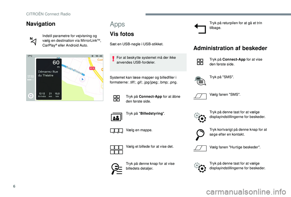 CITROEN JUMPER SPACETOURER 2018  InstruktionsbØger (in Danish) 6
Apps
Vis fotos
Sæt en USB-nøgle i USB-stikket.For at beskytte systemet må der ikke 
anvendes USB-fordeler.
Systemet kan læse mapper og billedfiler i 
formaterne: .tiff; .gif; .jpg/jpeg; .bmp; .p