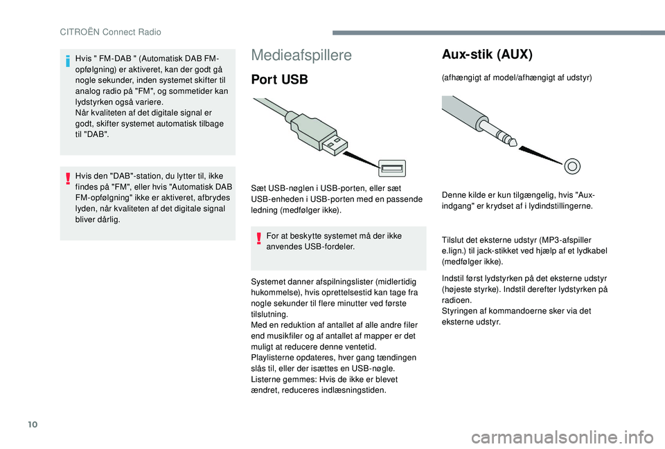 CITROEN JUMPER SPACETOURER 2018 InstruktionsbØger (in Danish) 10
Medieafspillere
Por t USB
Sæt USB-nøglen i USB-porten, eller sæt
USB-enheden i USB-porten med en passende
ledning (medfølger ikke).For at beskytte systemet må der ikke
anvendes USB-fordeler CITROEN JUMPER SPACETOURER 2018 InstruktionsbØger (in Danish) 10
Medieafspillere
Por t USB
Sæt USB-nøglen i USB-porten, eller sæt
USB-enheden i USB-porten med en passende
ledning (medfølger ikke).For at beskytte systemet må der ikke
anvendes USB-fordeler