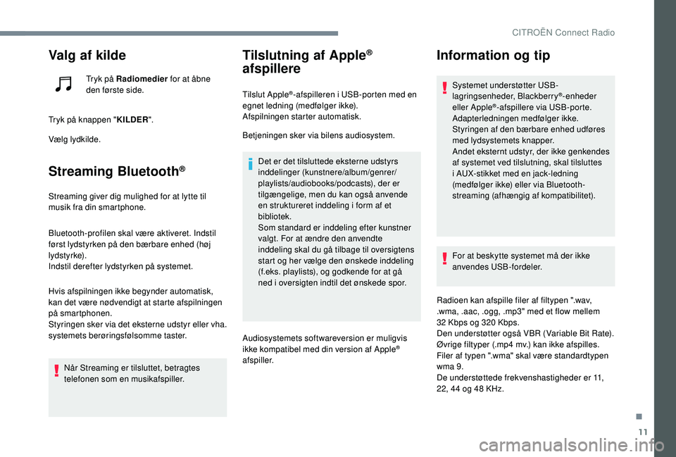 CITROEN JUMPER SPACETOURER 2018  InstruktionsbØger (in Danish) 11
Valg af kilde
Tryk på Radiomedier for at åbne 
den første side.
Tryk på knappen " KILDER".
Vælg lydkilde.
Streaming Bluetooth®
Streaming giver dig mulighed for at lytte til 
musik fra