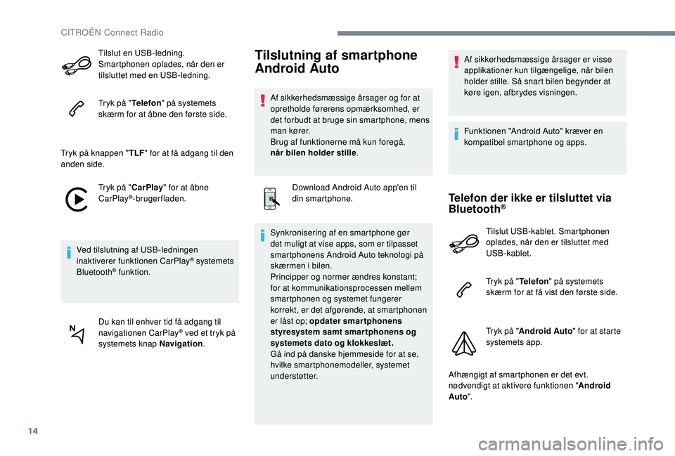CITROEN JUMPER SPACETOURER 2018 InstruktionsbØger (in Danish) 14
Tilslut en USB-ledning.
Smartphonen oplades, når den er
tilsluttet med en USB-ledning.
Tryk på "Telefon" på systemets
skærm for at åbne den første side.
Tryk på knappen " TLF& CITROEN JUMPER SPACETOURER 2018 InstruktionsbØger (in Danish) 14
Tilslut en USB-ledning.
Smartphonen oplades, når den er
tilsluttet med en USB-ledning.
Tryk på "Telefon" på systemets
skærm for at åbne den første side.
Tryk på knappen " TLF&